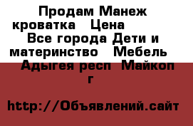 Продам Манеж кроватка › Цена ­ 2 000 - Все города Дети и материнство » Мебель   . Адыгея респ.,Майкоп г.